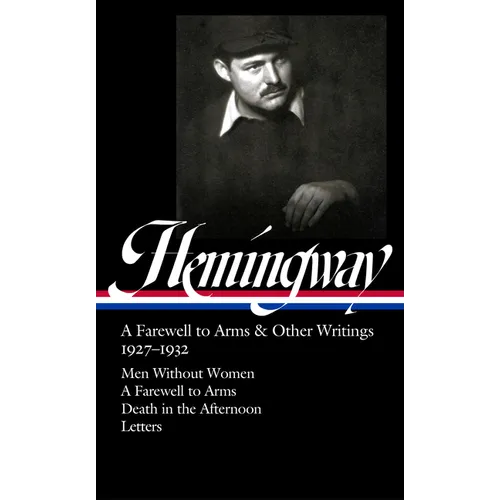 Ernest Hemingway: A Farewell to Arms & Other Writings 1927-1932 (Loa #384): Men Without Women / A Farewell to Arms / Death in the Afternoon / Letters