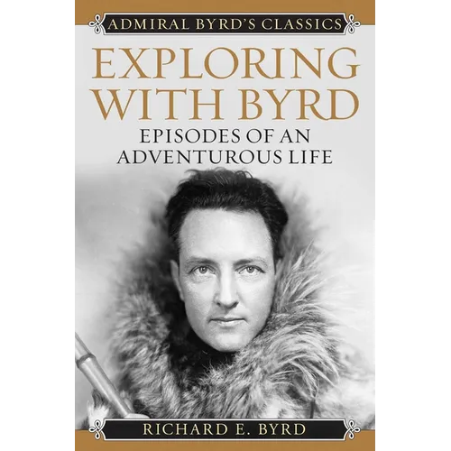 Exploring with Byrd: Episodes of an Adventurous Life
