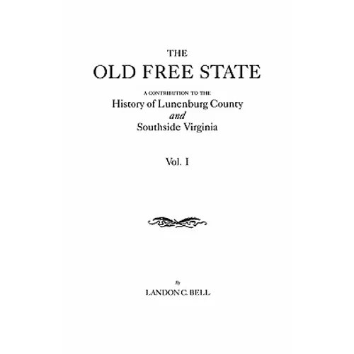 Old Free State: A Contribution to the History of Lunenburg County and Southside Virginia. in Two Volumes. Volume I