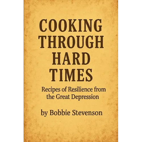 Cooking Through Hard Times Great Depression-Era Recipes From Real Families
