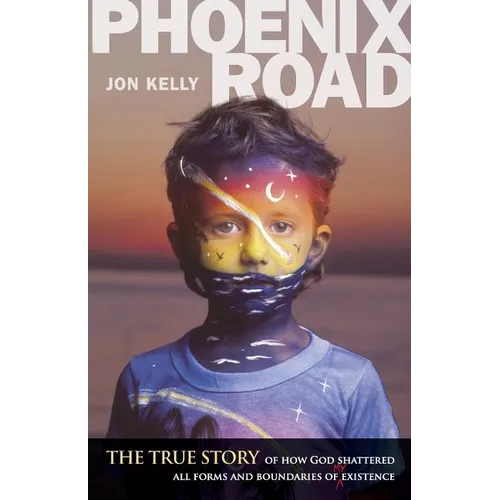Phoenix Road: The True Story of How God Shattered All Forms and Boundaries of My Existence