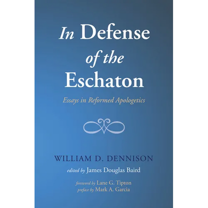 In Defense of the Eschaton: Essays in Reformed Apologetics