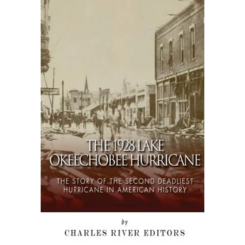 The 1928 Lake Okeechobee Hurricane: The Story of the Second Deadliest Hurricane in American History