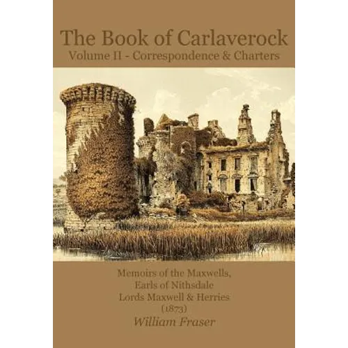 The Book of Carlaverock Volume 2 - Correspondence and Charters of the Maxwells, Earls of Nithsdale, Lords Maxwell & Herries (1873)