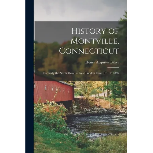 History of Montville, Connecticut: Formerly the North Parish of New London From 1640 to 1896