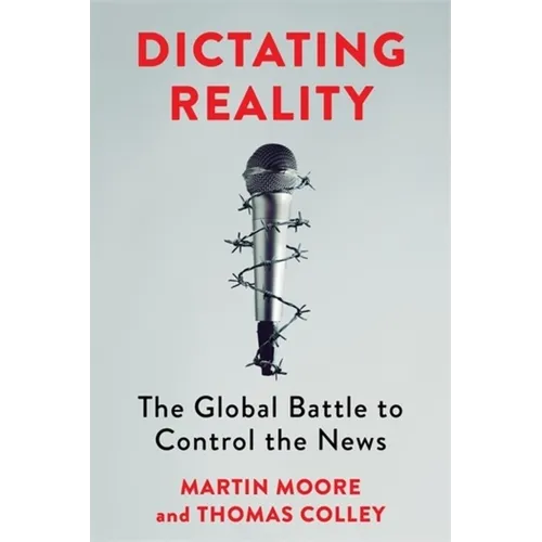 Dictating Reality: The Global Battle to Control the News