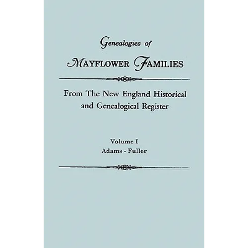 Genealogies of Mayflower Families from the New England Historical and Genealogical Register. in Three Volumes. Volume I: Adams - Fuller