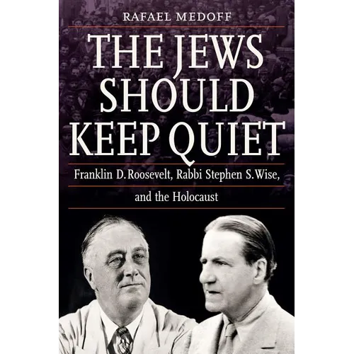 The Jews Should Keep Quiet: Franklin D. Roosevelt, Rabbi Stephen S. Wise, and the Holocaust