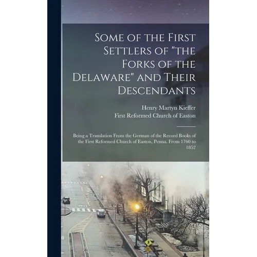 Some of the First Settlers of "the Forks of the Delaware" and Their Descendants; Being a Translation From the German of the Record Books of the First