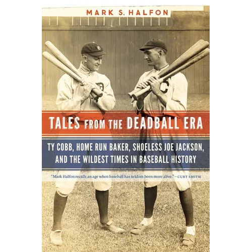 Tales from the Deadball Era: Ty Cobb, Home Run Baker, Shoeless Joe Jackson, and the Wildest Times in Baseball History