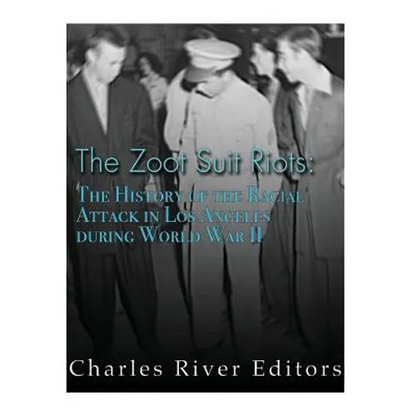 The Zoot Suit Riots: The History of the Racial Attacks in Los Angeles during World War II