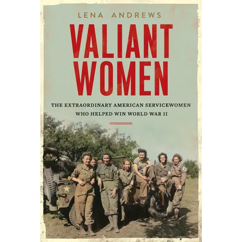 Valiant Women: The Extraordinary American Servicewomen Who Helped Win World War II