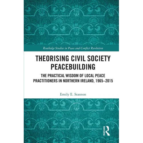 Theorising Civil Society Peacebuilding: The Practical Wisdom of Local Peace Practitioners in Northern Ireland, 1965-2015