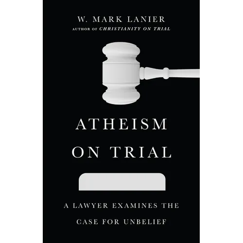 Atheism on Trial: A Lawyer Examines the Case for Unbelief