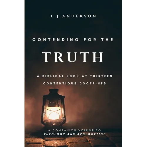Contending for the Truth: A Biblical Look at Thirteen Contentious Doctrines