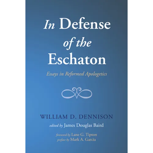 In Defense of the Eschaton: Essays in Reformed Apologetics