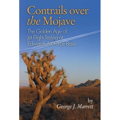 Contrails Over the Mojave: The Golden Age of Jet Flight Testing at Edwards Air Force Base
