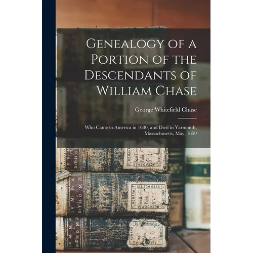 Genealogy of a Portion of the Descendants of William Chase: Who Came to America in 1630, and Died in Yarmouth, Massachusetts, May, 1659
