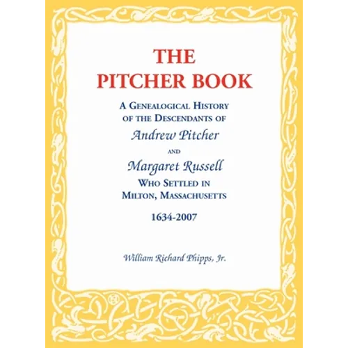 The Pitcher Book: A Genealogical History of the Descendants of Andrew Pitcher and Margaret Russell Who Settled in Milton, Massachusetts, 1634-2007