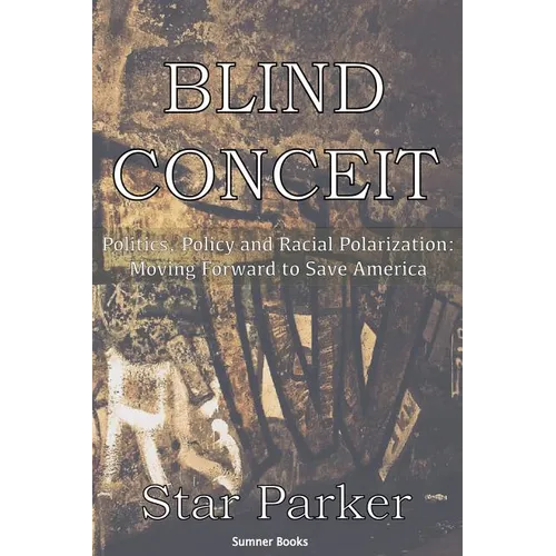 Blind Conceit: Politics, Policy and Racial Polarization: Moving Forward to Save America