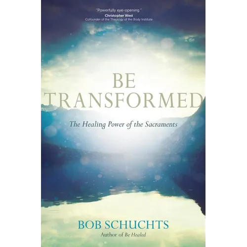 Be Transformed: The Healing Power of the Sacraments