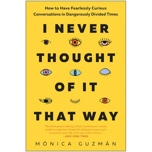 I Never Thought of It That Way: How to Have Fearlessly Curious Conversations in Dangerously Divided Times