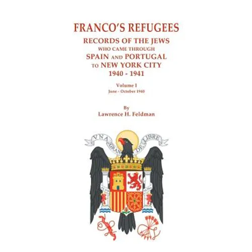 Franco's Refugees: Records of the Jews Who Came Through Spain and Portugal to New York City, 1940-1941. Volume I: June - October 1940
