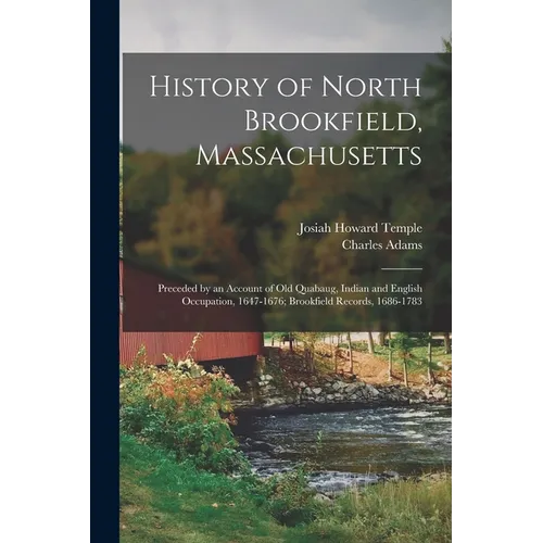 History of North Brookfield, Massachusetts: Preceded by an Account of Old Quabaug, Indian and English Occupation, 1647-1676; Brookfield Records, 1686-