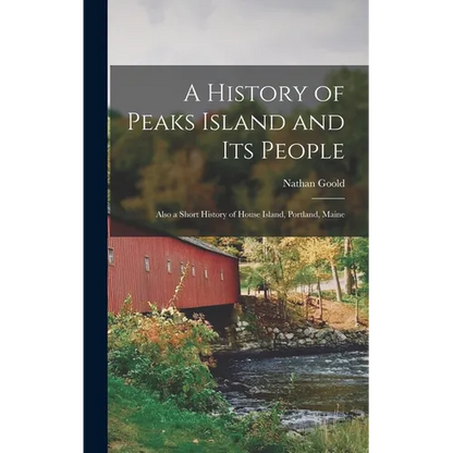 A History of Peaks Island and its People: Also a Short History of House Island, Portland, Maine