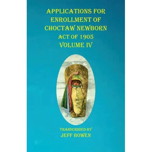 Applications For Enrollment of Choctaw Newborn Act of 1905 Volume IV