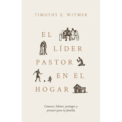 El Líder Pastor En El Hogar: Conocer, Liderar, Proteger Y Proveer Para Tu Familia