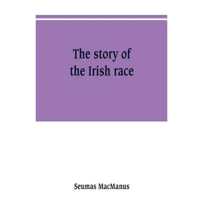 The story of the Irish race: a popular history of Ireland