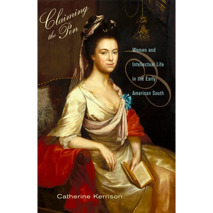 Claiming the Pen: Women and Intellectual Life in the Early American South