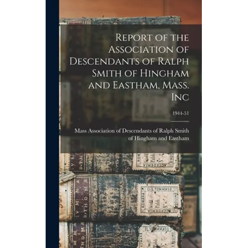 Report of the Association of Descendants of Ralph Smith of Hingham and Eastham, Mass. Inc; 1944-51