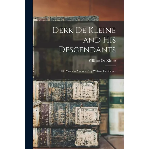 Derk De Kleine and His Descendants: 100 Years in America / by William De Kleine.