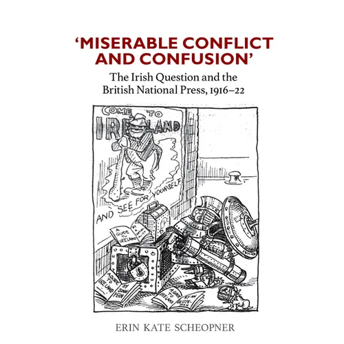 'Miserable Conflict and Confusion': The Irish Question and the British National Press, 1916-1922
