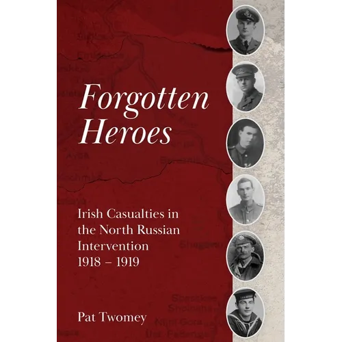 Forgotten Heroes: Irish Casualties in the North Russian Intervention 1918 - 1919