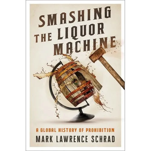 Smashing the Liquor Machine: A Global History of Prohibition