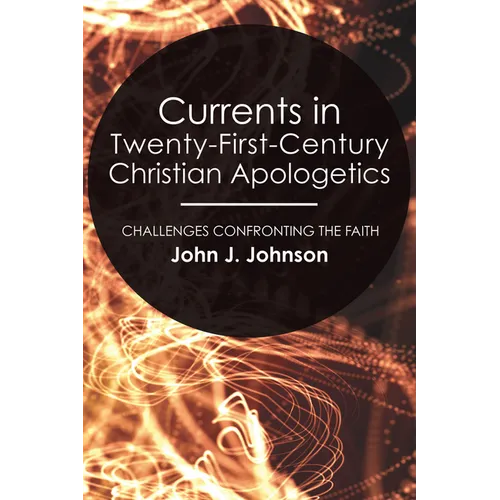 Currents in Twenty-First-Century Christian Apologetics: Challenges Confronting the Faith