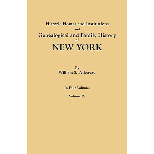 Historic Homes and Institutions and Genealogical and Family History of New York. in Four Volumes. Volume IV