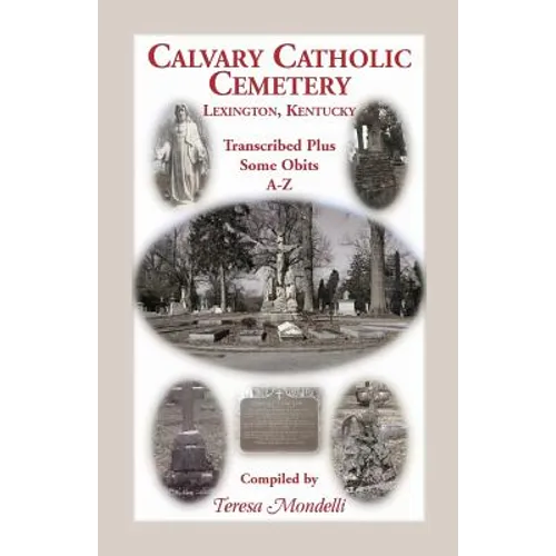 Calvary Catholic Cemetery Lexington, Kentucky: Transcribed Plus Some Obits, A-Z