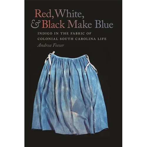 Red, White, & Black Make Blue: Indigo in the Fabric of Colonial South Carolina Life