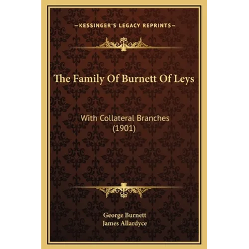The Family Of Burnett Of Leys: With Collateral Branches (1901)