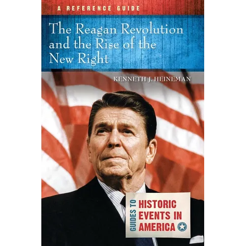 The Reagan Revolution and the Rise of the New Right: A Reference Guide
