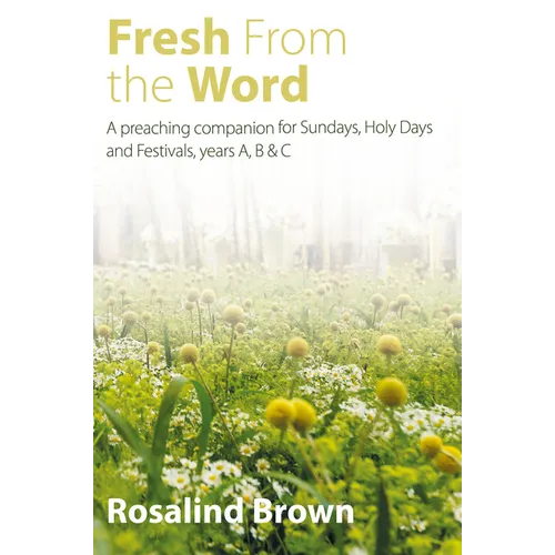 Fresh from the Word: A Preaching Companion for Sundays, Holy Days and Festivals, Years A, B & C