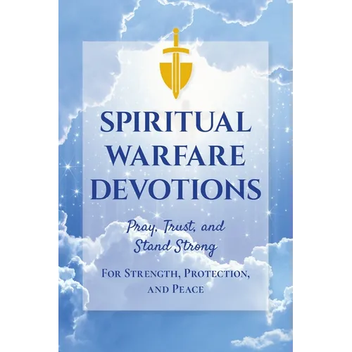 Spiritual Warfare Devotions - Pray, Trust, and Stand Strong for Strength, Protection, and Peace: Faith-Filled Reflections with Scripture and Prayer fo