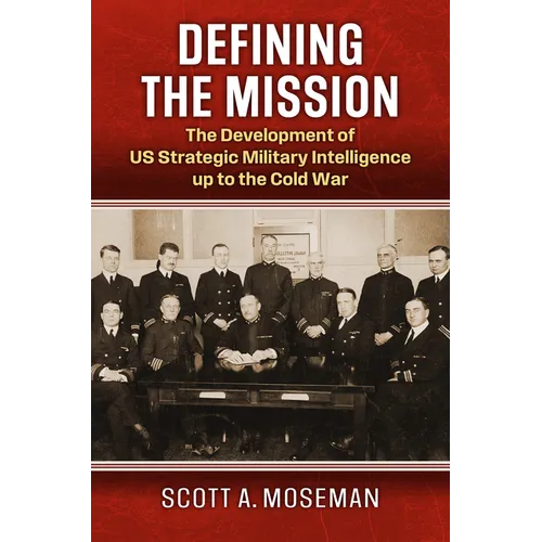 Defining the Mission: The Development of Us Strategic Military Intelligence Up to the Cold War