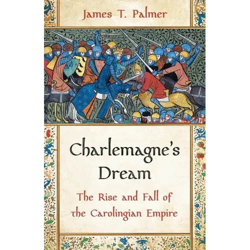 Charlemagne's Dream: The Rise and Fall of the Carolingian Empire