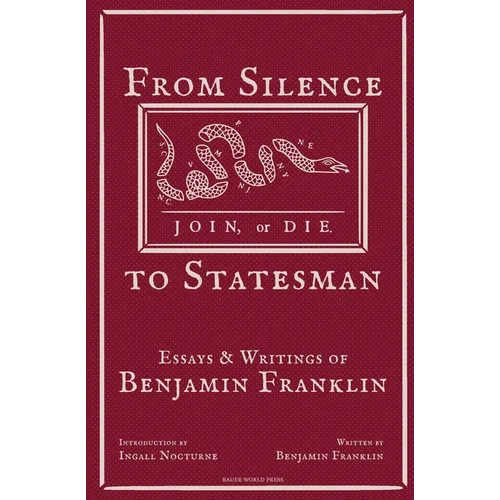 From Silence to Statesman: Essays and Writings of Benjamin Franklin
