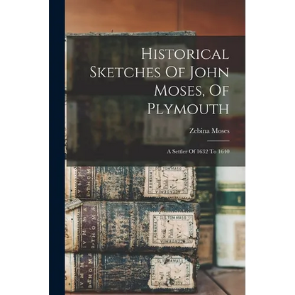 Historical Sketches Of John Moses, Of Plymouth: A Settler Of 1632 To 1640